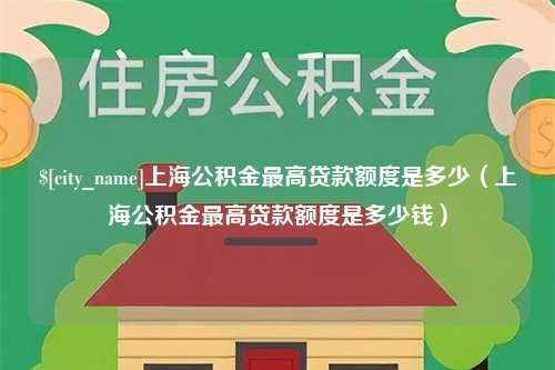 齐齐哈尔上海公积金最高贷款额度是多少（上海公积金最高贷款额度是多少钱）